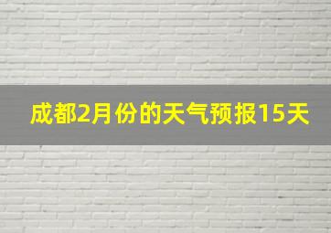 成都2月份的天气预报15天