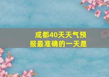 成都40天天气预报最准确的一天是