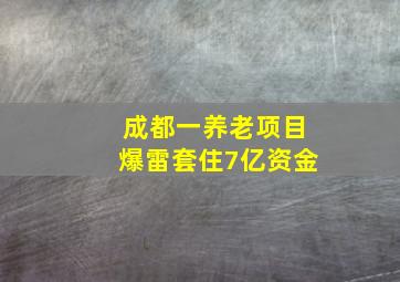 成都一养老项目爆雷套住7亿资金