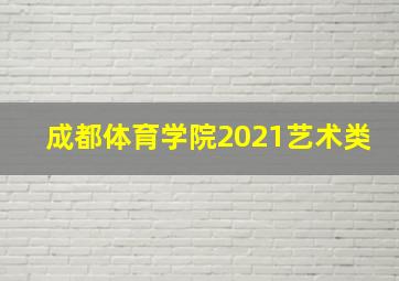 成都体育学院2021艺术类