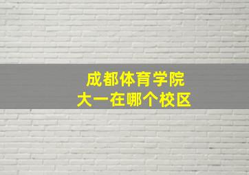 成都体育学院大一在哪个校区