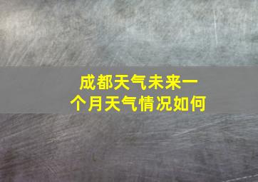 成都天气未来一个月天气情况如何