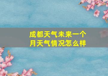 成都天气未来一个月天气情况怎么样