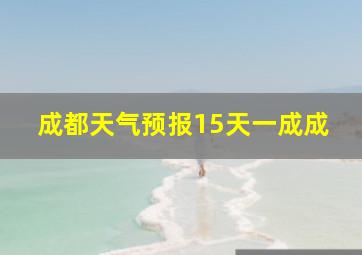 成都天气预报15天一成成