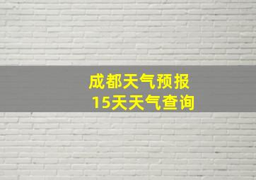 成都天气预报15天天气查询