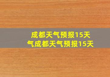 成都天气预报15天气成都天气预报15天