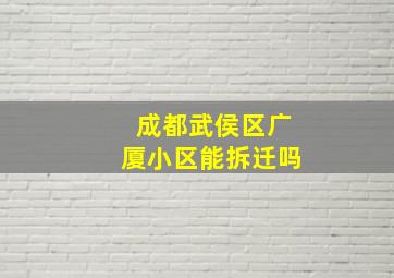 成都武侯区广厦小区能拆迁吗