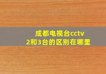 成都电视台cctv2和3台的区别在哪里