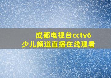 成都电视台cctv6少儿频道直播在线观看