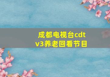 成都电视台cdtv3养老回看节目