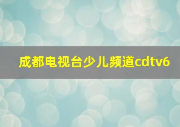 成都电视台少儿频道cdtv6