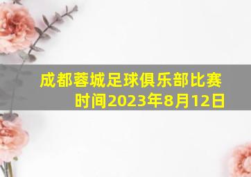 成都蓉城足球俱乐部比赛时间2023年8月12日