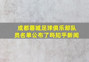 成都蓉城足球俱乐部队员名单公布了吗知乎新闻