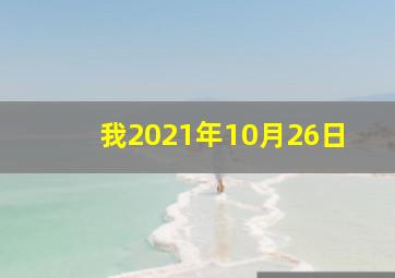 我2021年10月26日