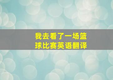 我去看了一场篮球比赛英语翻译