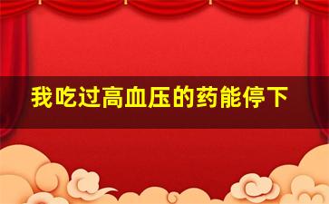 我吃过高血压的药能停下