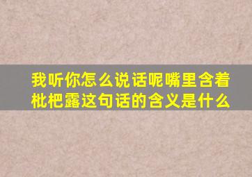 我听你怎么说话呢嘴里含着枇杷露这句话的含义是什么