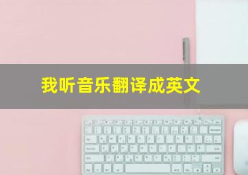 我听音乐翻译成英文