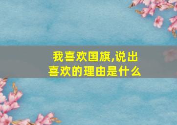 我喜欢国旗,说出喜欢的理由是什么