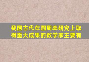 我国古代在圆周率研究上取得重大成果的数学家主要有