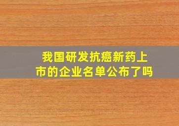 我国研发抗癌新药上市的企业名单公布了吗