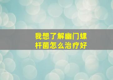 我想了解幽门螺杆菌怎么治疗好