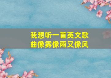 我想听一首英文歌曲像雾像雨又像风