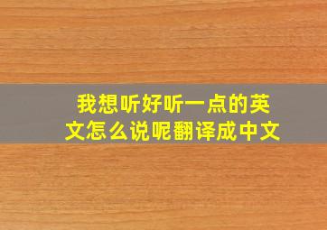 我想听好听一点的英文怎么说呢翻译成中文