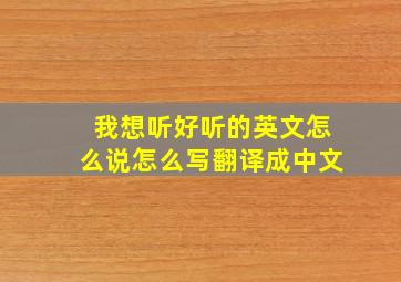 我想听好听的英文怎么说怎么写翻译成中文