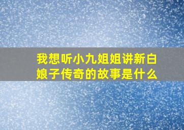 我想听小九姐姐讲新白娘子传奇的故事是什么