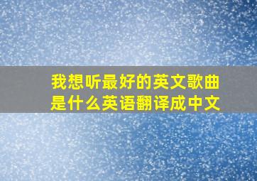 我想听最好的英文歌曲是什么英语翻译成中文