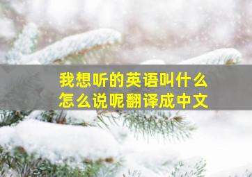 我想听的英语叫什么怎么说呢翻译成中文