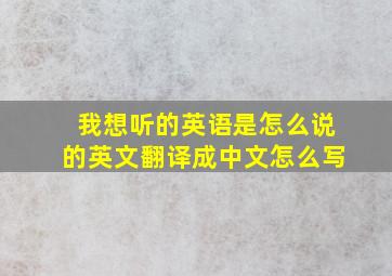 我想听的英语是怎么说的英文翻译成中文怎么写