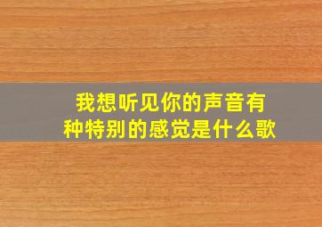 我想听见你的声音有种特别的感觉是什么歌