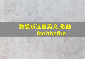 我想听这首英文,歌曲feelthefire