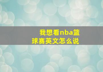 我想看nba篮球赛英文怎么说