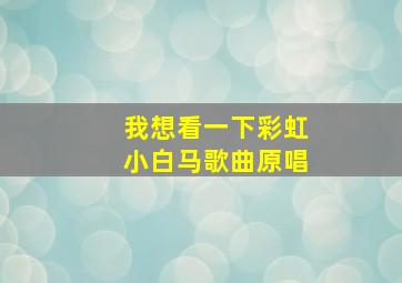 我想看一下彩虹小白马歌曲原唱