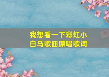 我想看一下彩虹小白马歌曲原唱歌词