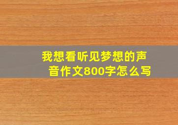 我想看听见梦想的声音作文800字怎么写