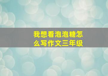 我想看泡泡糖怎么写作文三年级