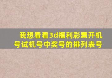 我想看看3d福利彩票开机号试机号中奖号的排列表号