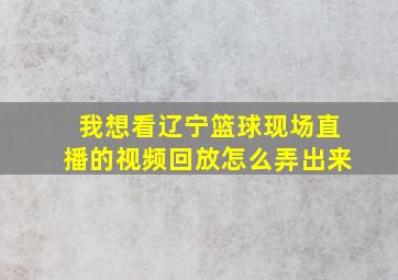 我想看辽宁篮球现场直播的视频回放怎么弄出来