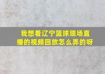 我想看辽宁篮球现场直播的视频回放怎么弄的呀