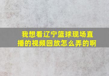 我想看辽宁篮球现场直播的视频回放怎么弄的啊