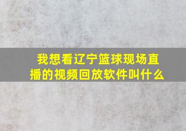 我想看辽宁篮球现场直播的视频回放软件叫什么