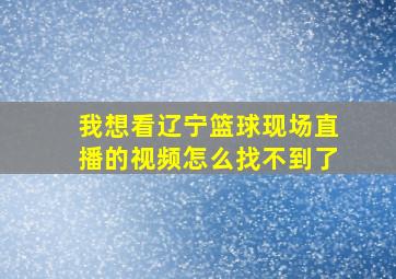 我想看辽宁篮球现场直播的视频怎么找不到了