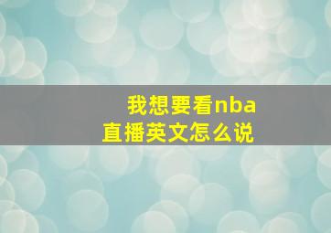 我想要看nba直播英文怎么说