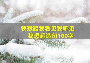 我想起我看见我听见我想起造句100字