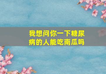 我想问你一下糖尿病的人能吃南瓜吗