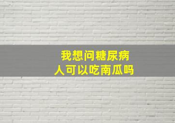 我想问糖尿病人可以吃南瓜吗